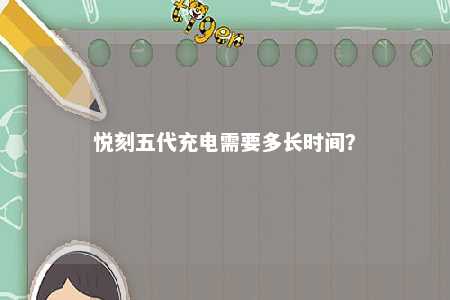 悦刻五代充电需要多长时间
？ 